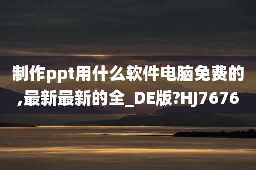 制作ppt用什么软件电脑免费的,最新最新的全_DE版?HJ7676