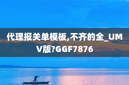 代理报关单模板,不齐的全_UMV版?GGF7876