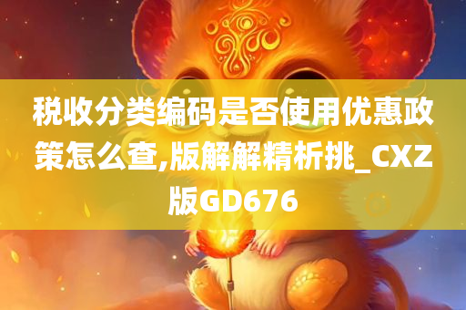 税收分类编码是否使用优惠政策怎么查,版解解精析挑_CXZ版GD676