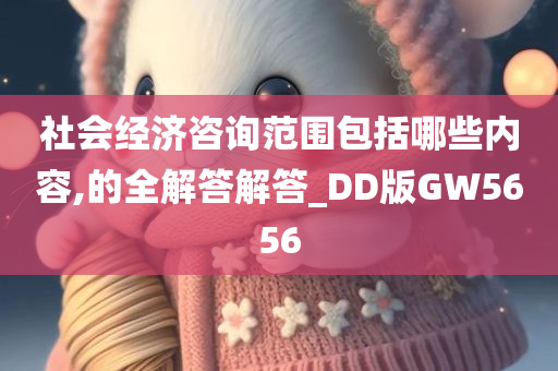 社会经济咨询范围包括哪些内容,的全解答解答_DD版GW5656