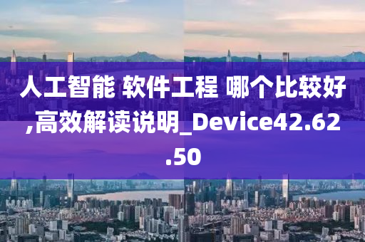 人工智能 软件工程 哪个比较好,高效解读说明_Device42.62.50