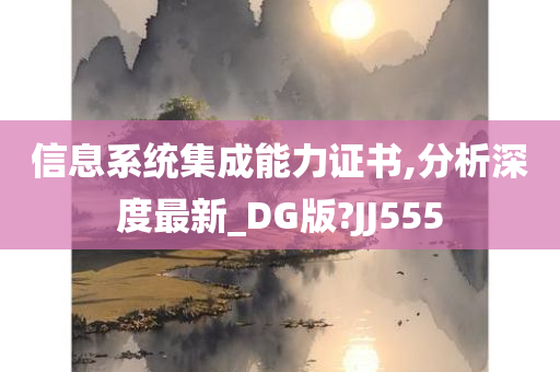 信息系统集成能力证书,分析深度最新_DG版?JJ555