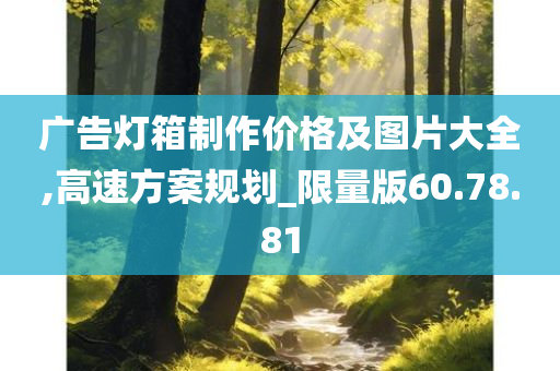 广告灯箱制作价格及图片大全,高速方案规划_限量版60.78.81