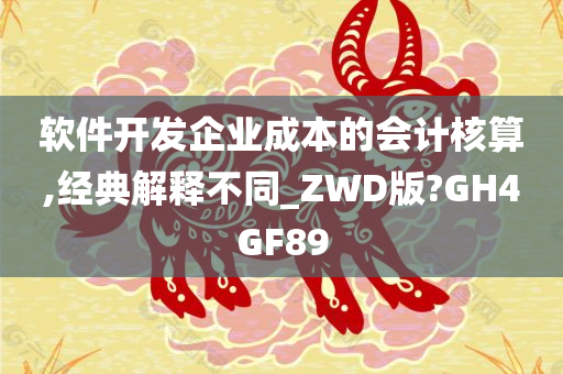 软件开发企业成本的会计核算,经典解释不同_ZWD版?GH4GF89