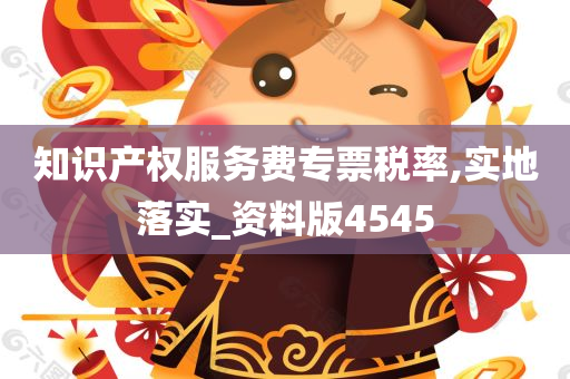 知识产权服务费专票税率,实地落实_资料版4545