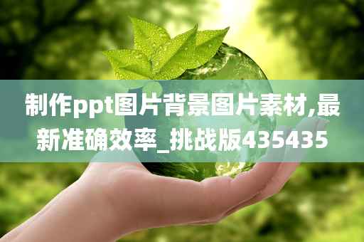 制作ppt图片背景图片素材,最新准确效率_挑战版435435