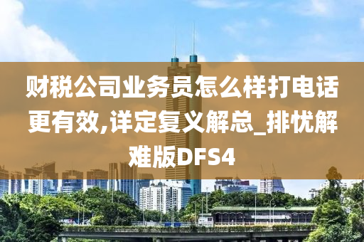 财税公司业务员怎么样打电话更有效,详定复义解总_排忧解难版DFS4