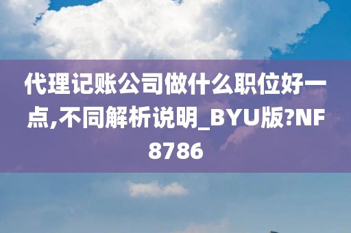 代理记账公司做什么职位好一点,不同解析说明_BYU版?NF8786