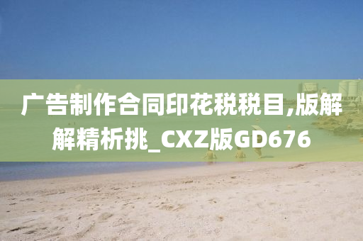 广告制作合同印花税税目,版解解精析挑_CXZ版GD676