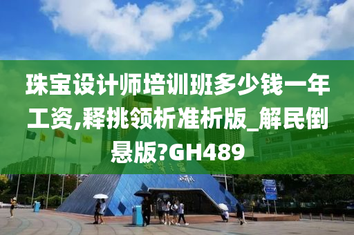 珠宝设计师培训班多少钱一年工资,释挑领析准析版_解民倒悬版?GH489