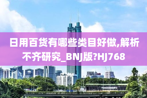 日用百货有哪些类目好做,解析不齐研究_BNJ版?HJ768