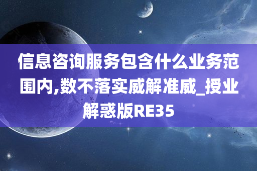 信息咨询服务包含什么业务范围内,数不落实威解准威_授业解惑版RE35