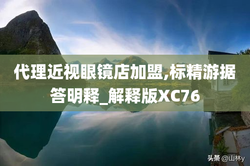 代理近视眼镜店加盟,标精游据答明释_解释版XC76