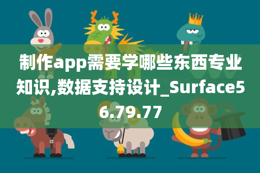 制作app需要学哪些东西专业知识,数据支持设计_Surface56.79.77