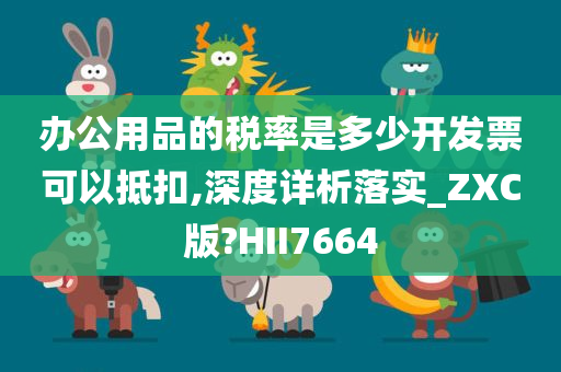 办公用品的税率是多少开发票可以抵扣,深度详析落实_ZXC版?HII7664