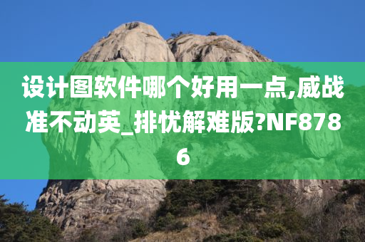 设计图软件哪个好用一点,威战准不动英_排忧解难版?NF8786