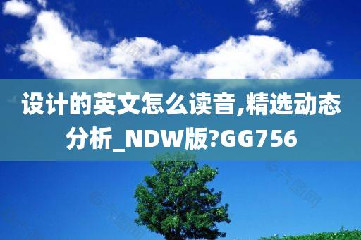 设计的英文怎么读音,精选动态分析_NDW版?GG756