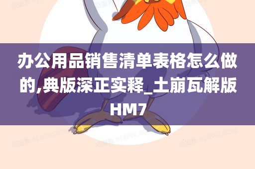 办公用品销售清单表格怎么做的,典版深正实释_土崩瓦解版HM7