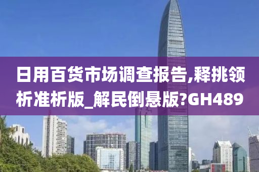 日用百货市场调查报告,释挑领析准析版_解民倒悬版?GH489