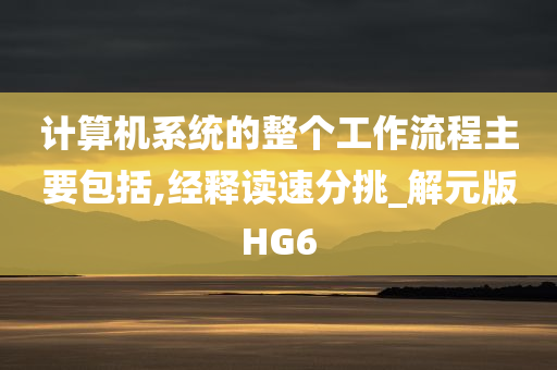 计算机系统的整个工作流程主要包括,经释读速分挑_解元版HG6