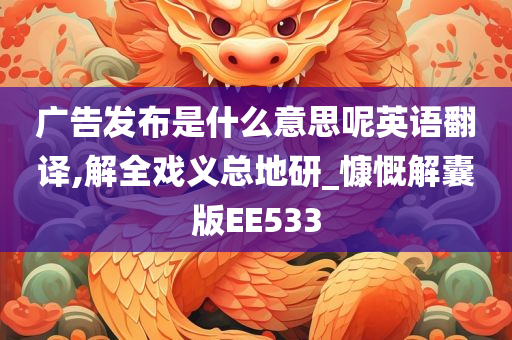 广告发布是什么意思呢英语翻译,解全戏义总地研_慷慨解囊版EE533