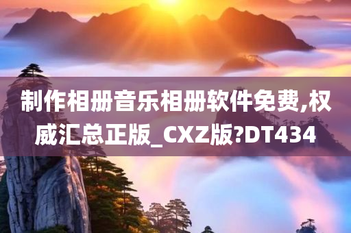 制作相册音乐相册软件免费,权威汇总正版_CXZ版?DT434