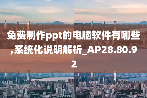 免费制作ppt的电脑软件有哪些,系统化说明解析_AP28.80.92