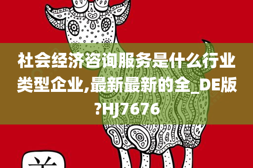 社会经济咨询服务是什么行业类型企业,最新最新的全_DE版?HJ7676