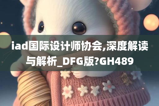 iad国际设计师协会,深度解读与解析_DFG版?GH489