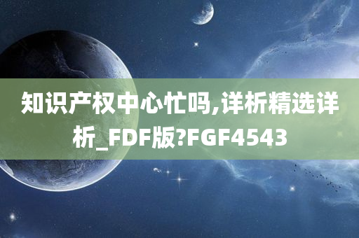 知识产权中心忙吗,详析精选详析_FDF版?FGF4543