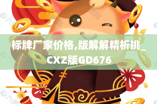 标牌厂家价格,版解解精析挑_CXZ版GD676