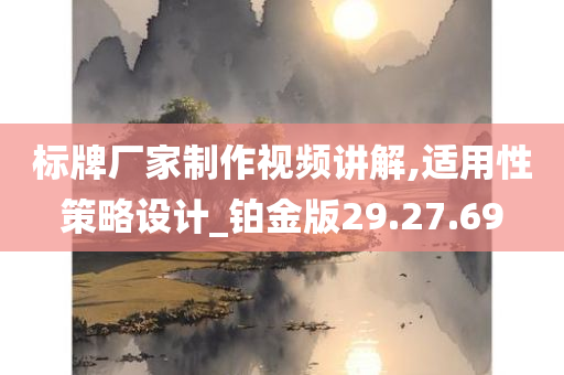 标牌厂家制作视频讲解,适用性策略设计_铂金版29.27.69