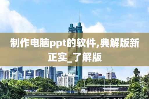 制作电脑ppt的软件,典解版新正实_了解版