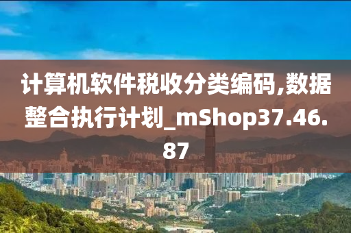 计算机软件税收分类编码,数据整合执行计划_mShop37.46.87