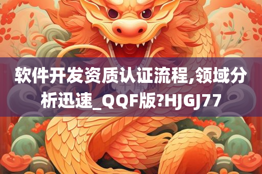 软件开发资质认证流程,领域分析迅速_QQF版?HJGJ77