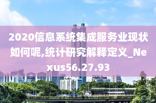 2020信息系统集成服务业现状如何呢,统计研究解释定义_Nexus56.27.93