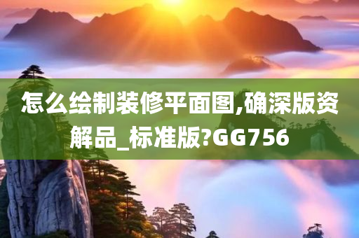 怎么绘制装修平面图,确深版资解品_标准版?GG756